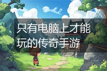 只有电脑上才能玩的传奇手游