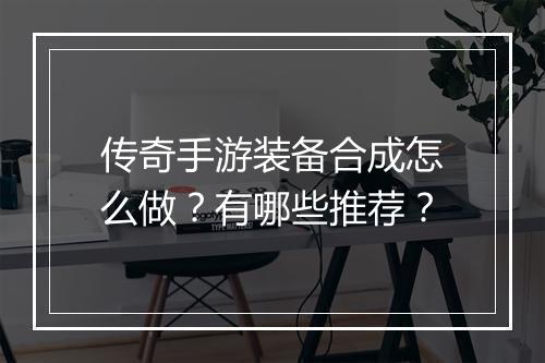 传奇手游装备合成怎么做？有哪些推荐？