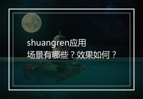 shuangren应用场景有哪些？效果如何？
