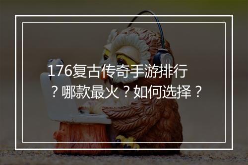 176复古传奇手游排行？哪款最火？如何选择？