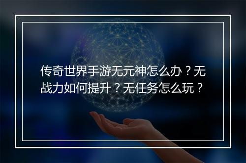 传奇世界手游无元神怎么办？无战力如何提升？无任务怎么玩？