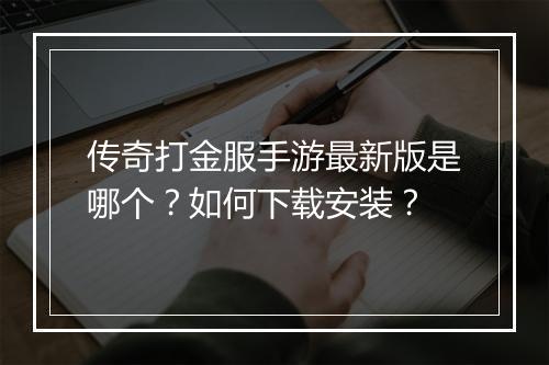 传奇打金服手游最新版是哪个？如何下载安装？