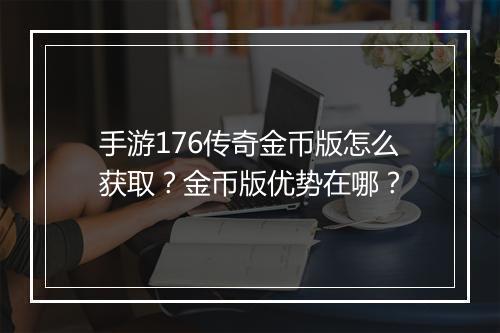 手游176传奇金币版怎么获取？金币版优势在哪？