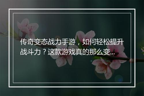 传奇变态战力手游，如何轻松提升战斗力？这款游戏真的那么变态吗？