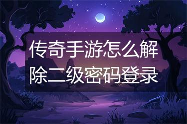 传奇手游怎么解除二级密码登录