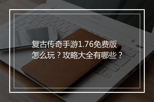 复古传奇手游1.76免费版怎么玩？攻略大全有哪些？
