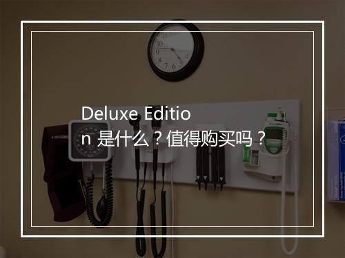 Deluxe Edition 是什么？值得购买吗？
