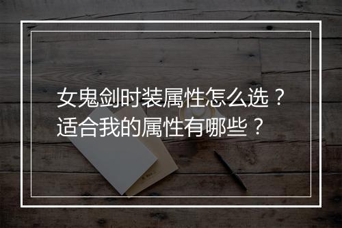 女鬼剑时装属性怎么选？适合我的属性有哪些？