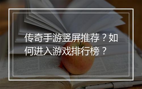 传奇手游竖屏推荐？如何进入游戏排行榜？