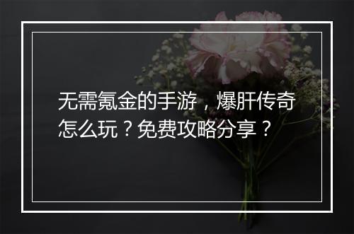 无需氪金的手游，爆肝传奇怎么玩？免费攻略分享？
