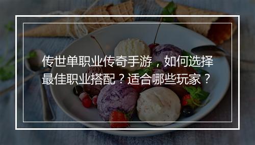 传世单职业传奇手游，如何选择最佳职业搭配？适合哪些玩家？