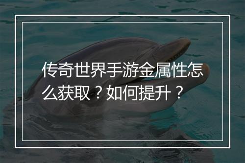 传奇世界手游金属性怎么获取？如何提升？