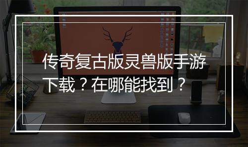 传奇复古版灵兽版手游下载？在哪能找到？