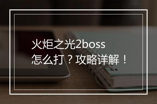火炬之光2boss怎么打？攻略详解！
