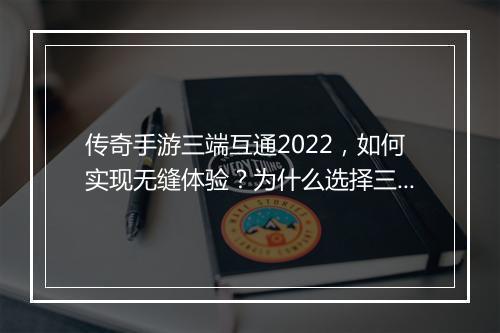 传奇手游三端互通2022，如何实现无缝体验？为什么选择三端互通？