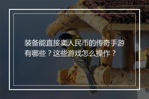 装备能直接卖人民币的传奇手游有哪些？这些游戏怎么操作？