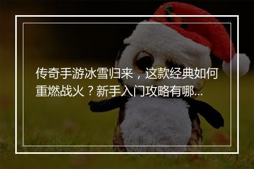 传奇手游冰雪归来，这款经典如何重燃战火？新手入门攻略有哪些？