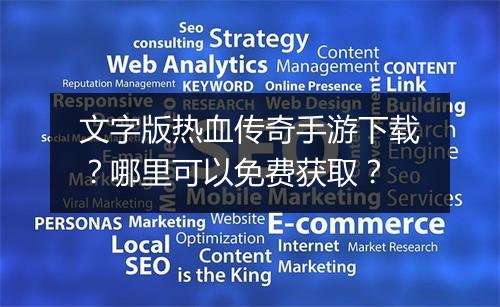 文字版热血传奇手游下载？哪里可以免费获取？