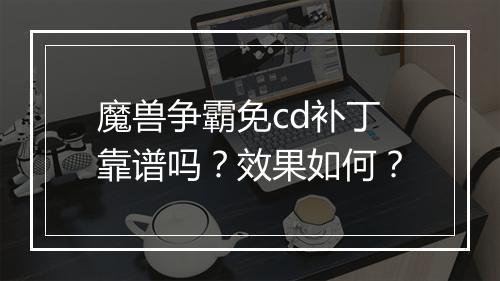 魔兽争霸免cd补丁靠谱吗？效果如何？