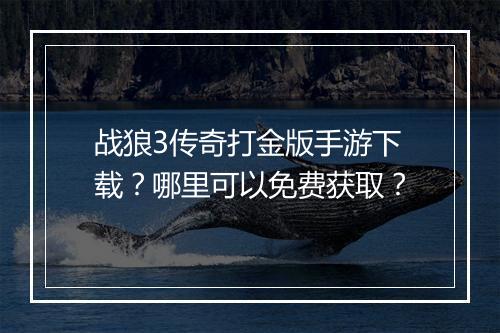 战狼3传奇打金版手游下载？哪里可以免费获取？