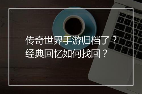 传奇世界手游归档了？经典回忆如何找回？