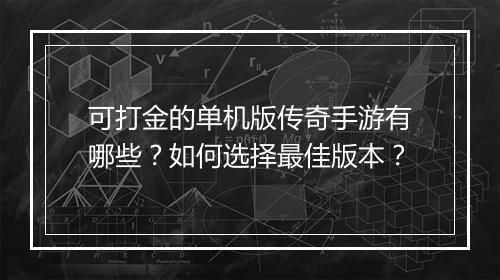 可打金的单机版传奇手游有哪些？如何选择最佳版本？