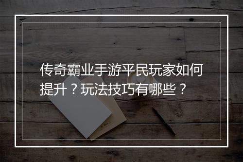 传奇霸业手游平民玩家如何提升？玩法技巧有哪些？