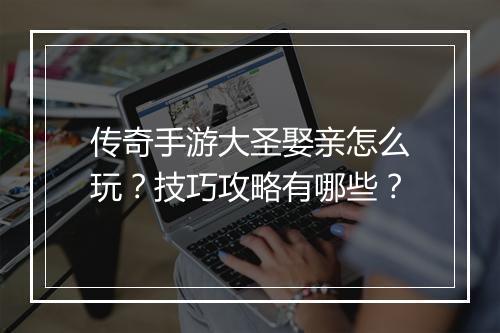 传奇手游大圣娶亲怎么玩？技巧攻略有哪些？