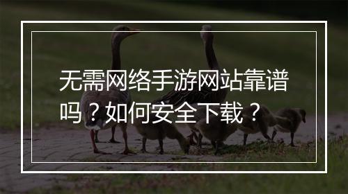 无需网络手游网站靠谱吗？如何安全下载？