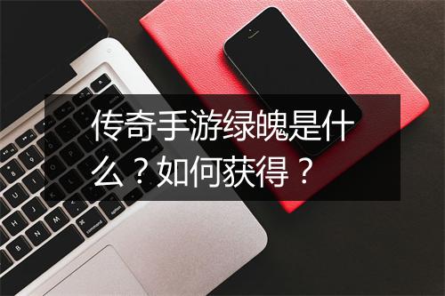 传奇手游绿魄是什么？如何获得？