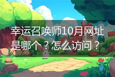 幸运召唤师10月网址是哪个？怎么访问？