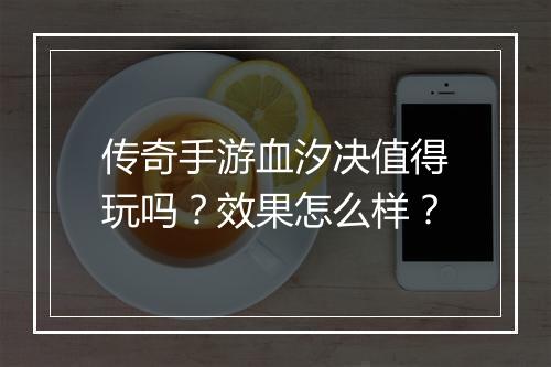 传奇手游血汐决值得玩吗？效果怎么样？