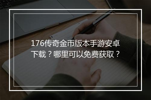 176传奇金币版本手游安卓下载?哪里可以免费获取?
