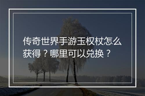 传奇世界手游玉权杖怎么获得？哪里可以兑换？