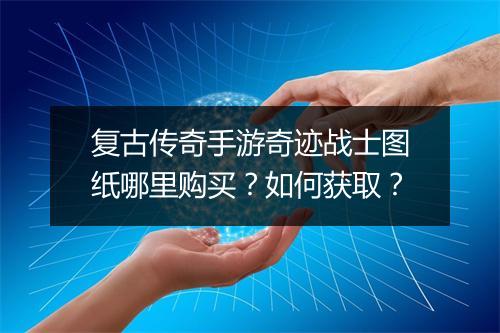 复古传奇手游奇迹战士图纸哪里购买？如何获取？