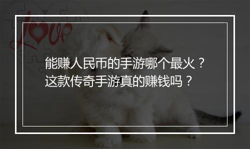 能赚人民币的手游哪个最火？这款传奇手游真的赚钱吗？