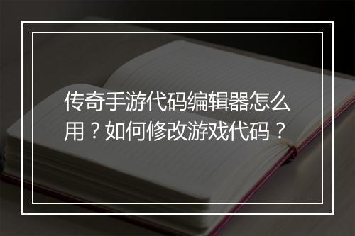 传奇手游代码编辑器怎么用？如何修改游戏代码？