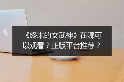 《终末的女武神》在哪可以观看？正版平台推荐？