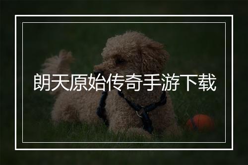 朗天原始传奇手游下载