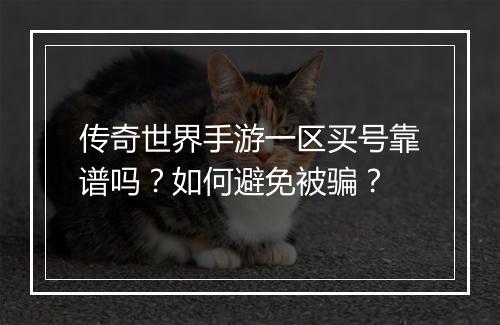 传奇世界手游一区买号靠谱吗？如何避免被骗？