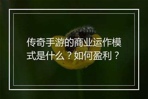 传奇手游的商业运作模式是什么？如何盈利？