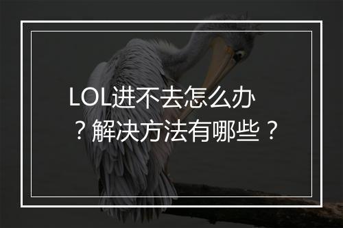 LOL进不去怎么办？解决方法有哪些？