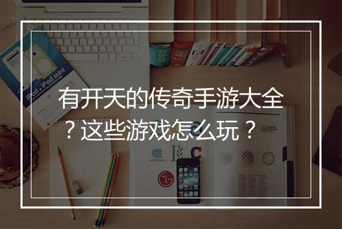 有开天的传奇手游大全？这些游戏怎么玩？