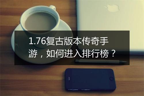 1.76复古版本传奇手游，如何进入排行榜？