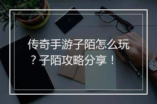 传奇手游子陌怎么玩？子陌攻略分享！