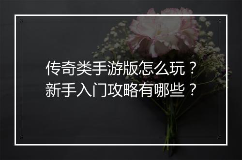 传奇类手游版怎么玩？新手入门攻略有哪些？