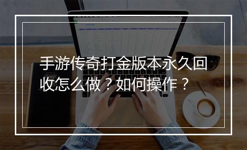 手游传奇打金版本永久回收怎么做？如何操作？