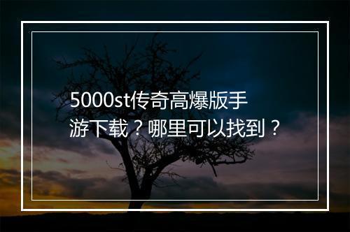 5000st传奇高爆版手游下载？哪里可以找到？