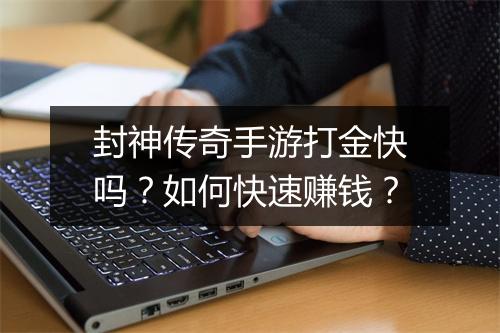 封神传奇手游打金快吗？如何快速赚钱？