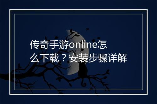 传奇手游online怎么下载？安装步骤详解